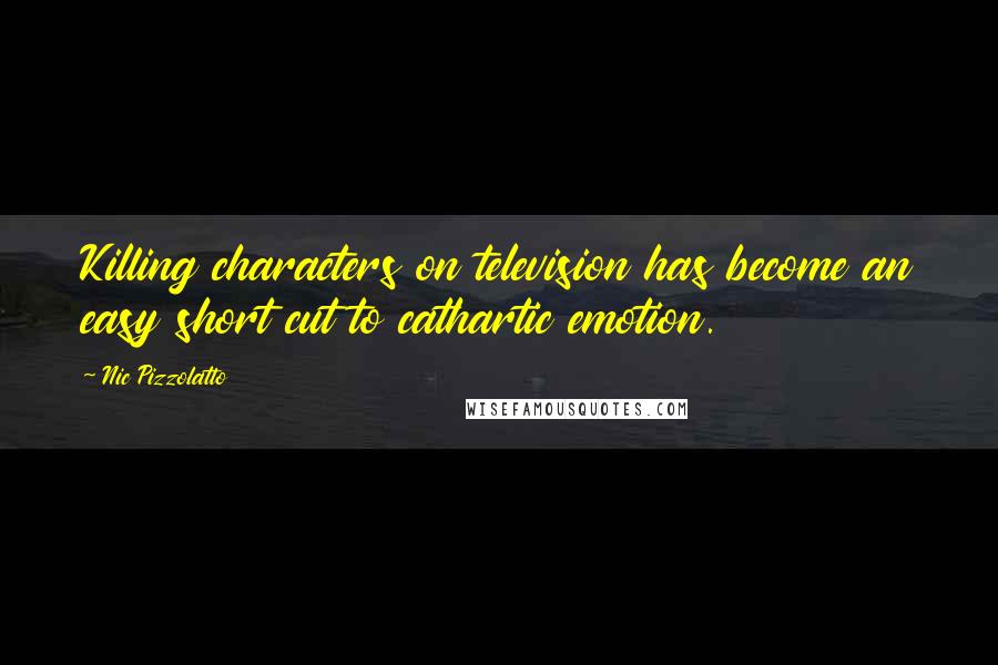 Nic Pizzolatto Quotes: Killing characters on television has become an easy short cut to cathartic emotion.