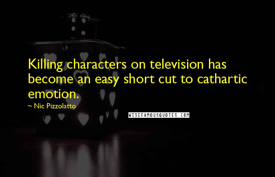 Nic Pizzolatto Quotes: Killing characters on television has become an easy short cut to cathartic emotion.