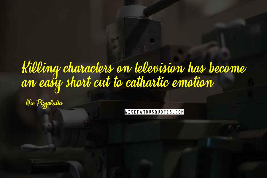 Nic Pizzolatto Quotes: Killing characters on television has become an easy short cut to cathartic emotion.