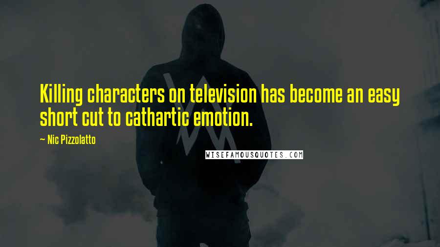 Nic Pizzolatto Quotes: Killing characters on television has become an easy short cut to cathartic emotion.