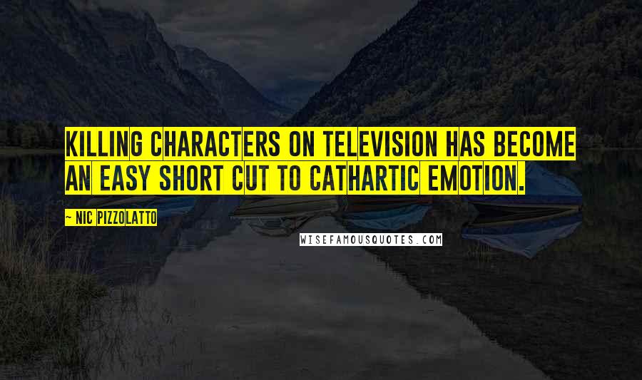 Nic Pizzolatto Quotes: Killing characters on television has become an easy short cut to cathartic emotion.