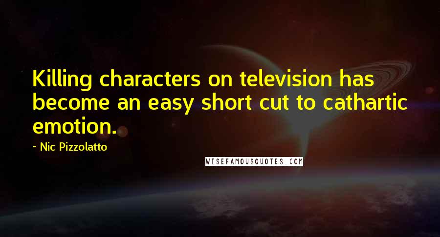 Nic Pizzolatto Quotes: Killing characters on television has become an easy short cut to cathartic emotion.