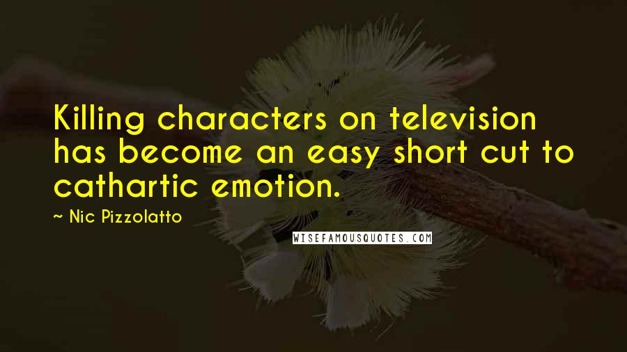 Nic Pizzolatto Quotes: Killing characters on television has become an easy short cut to cathartic emotion.