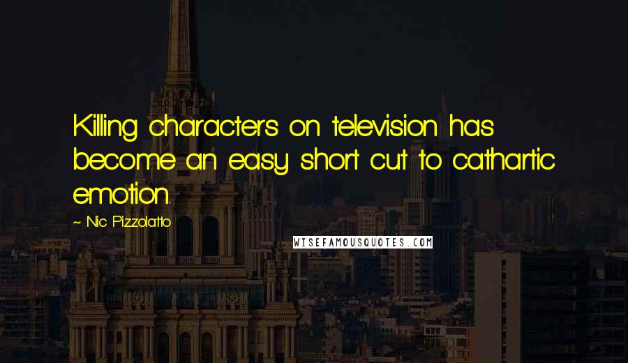 Nic Pizzolatto Quotes: Killing characters on television has become an easy short cut to cathartic emotion.