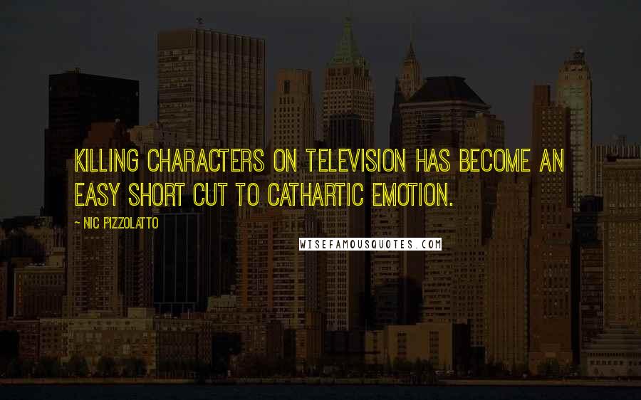 Nic Pizzolatto Quotes: Killing characters on television has become an easy short cut to cathartic emotion.