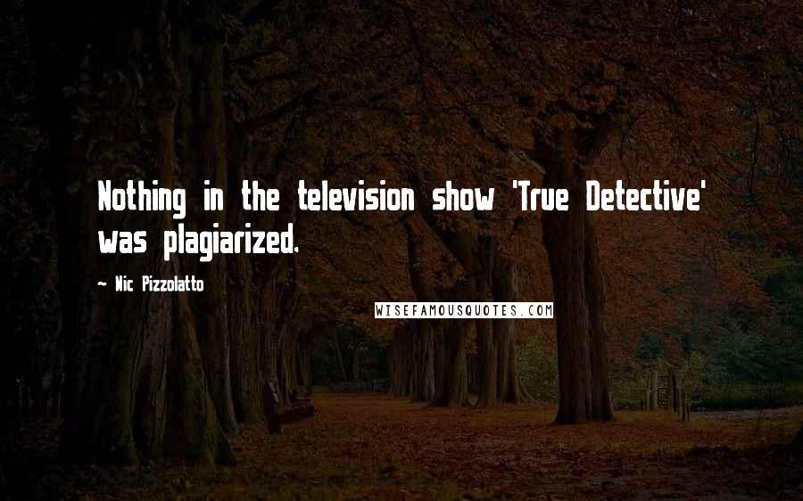 Nic Pizzolatto Quotes: Nothing in the television show 'True Detective' was plagiarized.