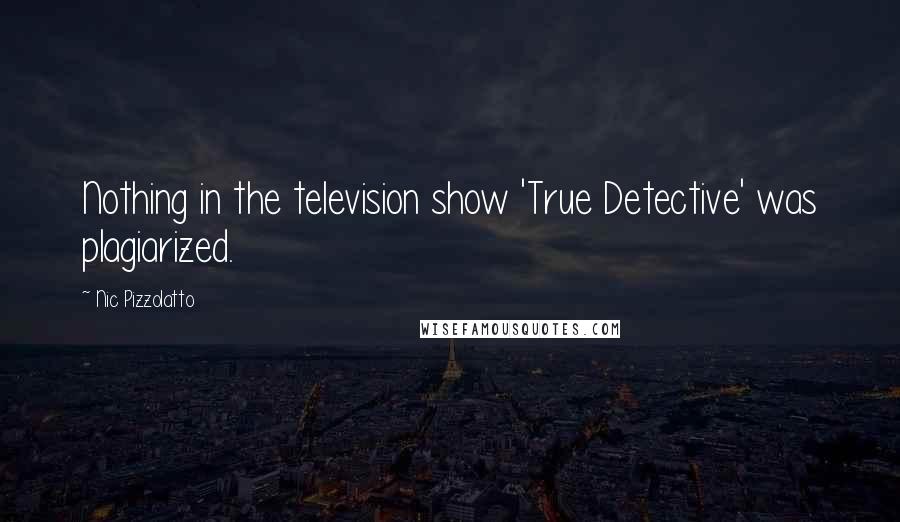 Nic Pizzolatto Quotes: Nothing in the television show 'True Detective' was plagiarized.