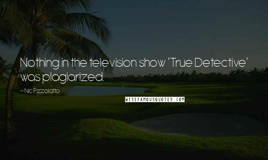 Nic Pizzolatto Quotes: Nothing in the television show 'True Detective' was plagiarized.