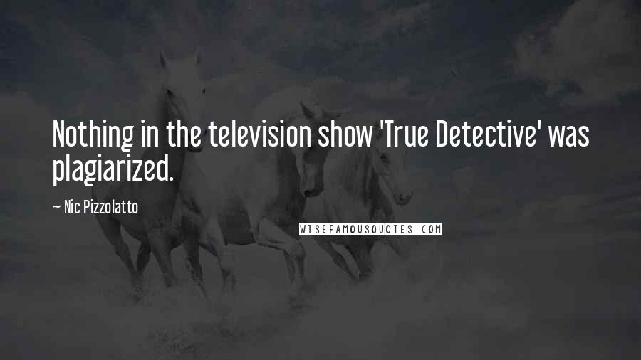 Nic Pizzolatto Quotes: Nothing in the television show 'True Detective' was plagiarized.