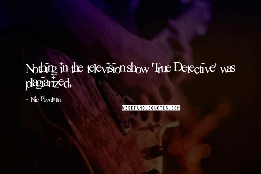 Nic Pizzolatto Quotes: Nothing in the television show 'True Detective' was plagiarized.