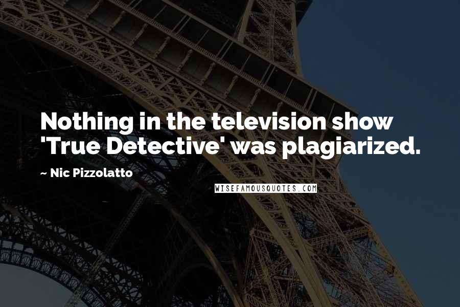 Nic Pizzolatto Quotes: Nothing in the television show 'True Detective' was plagiarized.