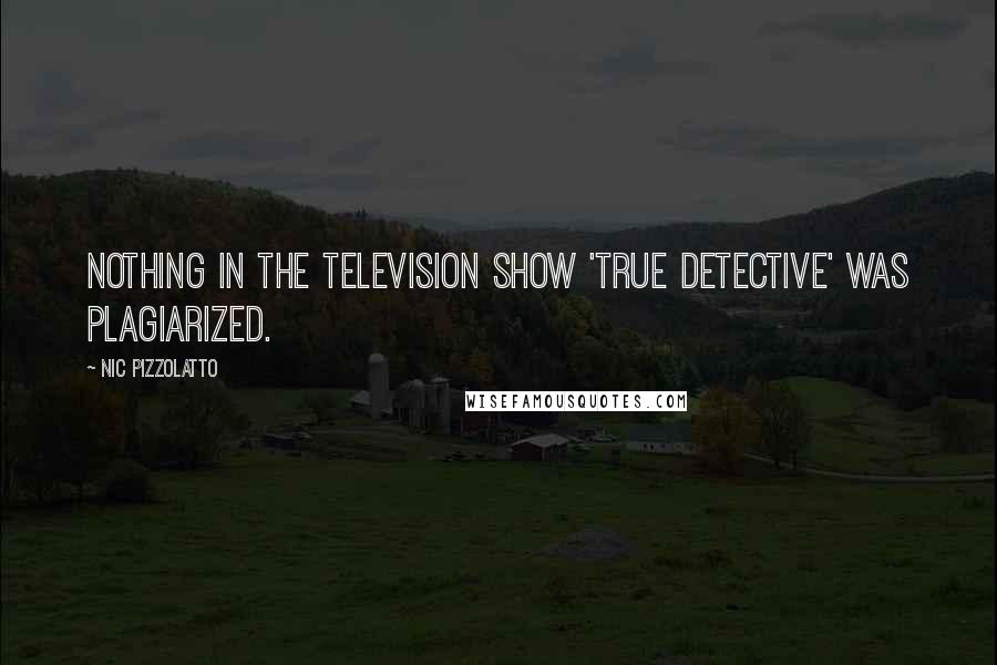 Nic Pizzolatto Quotes: Nothing in the television show 'True Detective' was plagiarized.