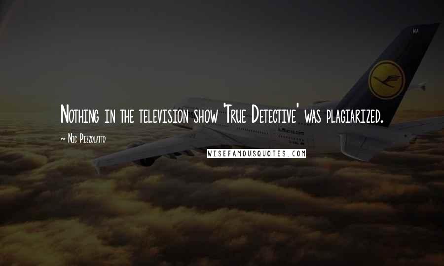 Nic Pizzolatto Quotes: Nothing in the television show 'True Detective' was plagiarized.