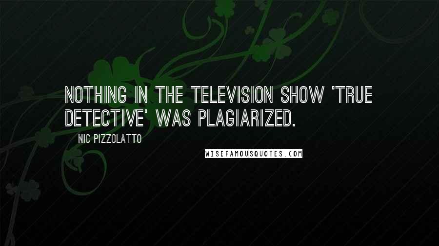 Nic Pizzolatto Quotes: Nothing in the television show 'True Detective' was plagiarized.