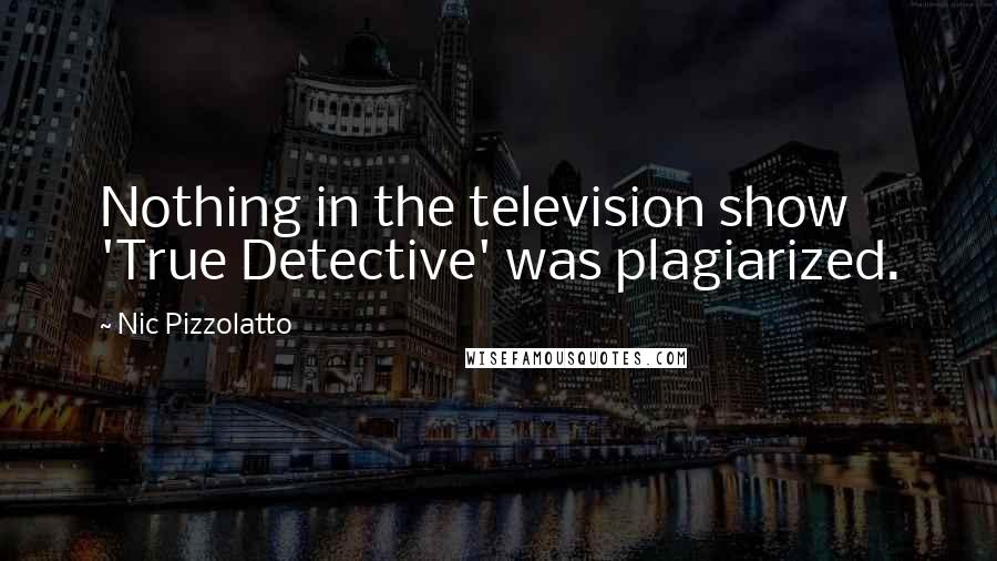 Nic Pizzolatto Quotes: Nothing in the television show 'True Detective' was plagiarized.