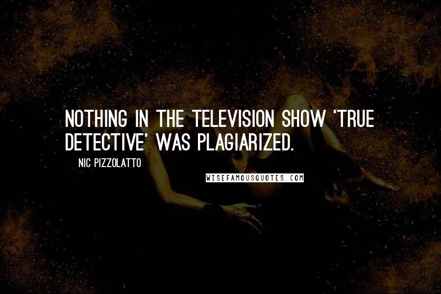 Nic Pizzolatto Quotes: Nothing in the television show 'True Detective' was plagiarized.