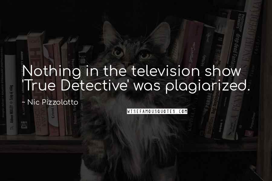 Nic Pizzolatto Quotes: Nothing in the television show 'True Detective' was plagiarized.