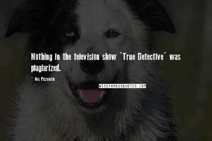 Nic Pizzolatto Quotes: Nothing in the television show 'True Detective' was plagiarized.
