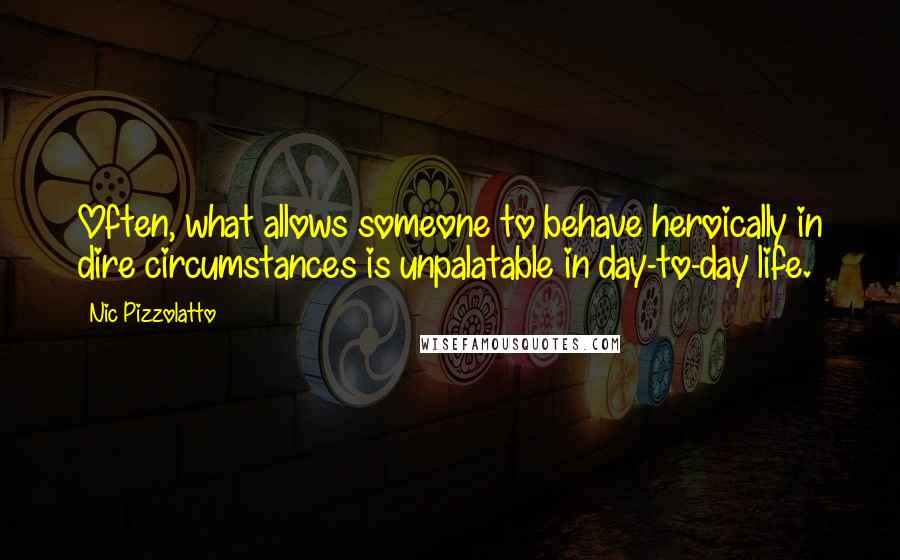 Nic Pizzolatto Quotes: Often, what allows someone to behave heroically in dire circumstances is unpalatable in day-to-day life.