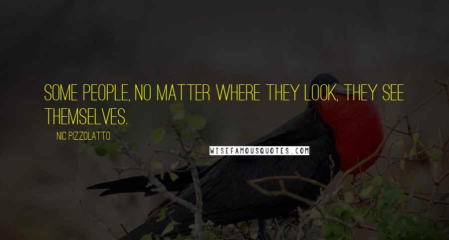 Nic Pizzolatto Quotes: Some people, no matter where they look, they see themselves.