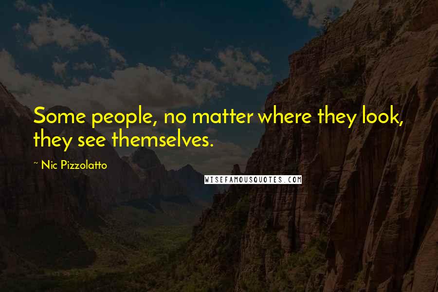 Nic Pizzolatto Quotes: Some people, no matter where they look, they see themselves.