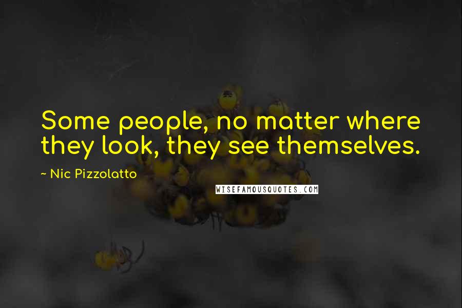 Nic Pizzolatto Quotes: Some people, no matter where they look, they see themselves.