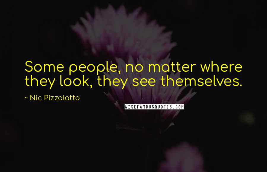 Nic Pizzolatto Quotes: Some people, no matter where they look, they see themselves.