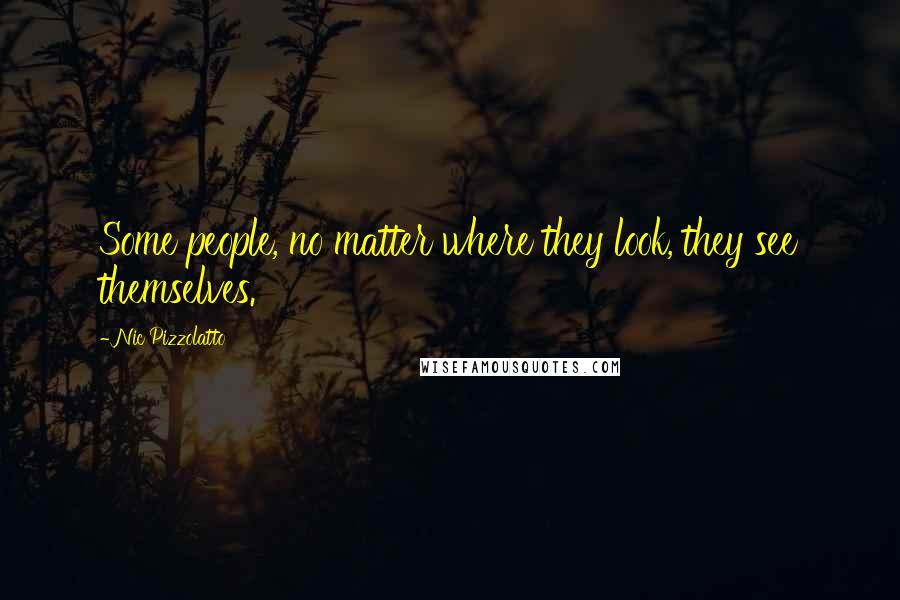 Nic Pizzolatto Quotes: Some people, no matter where they look, they see themselves.