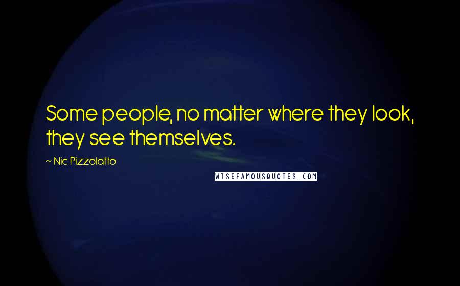 Nic Pizzolatto Quotes: Some people, no matter where they look, they see themselves.