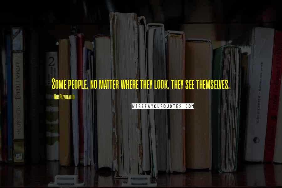 Nic Pizzolatto Quotes: Some people, no matter where they look, they see themselves.