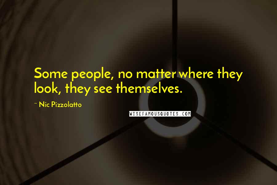 Nic Pizzolatto Quotes: Some people, no matter where they look, they see themselves.