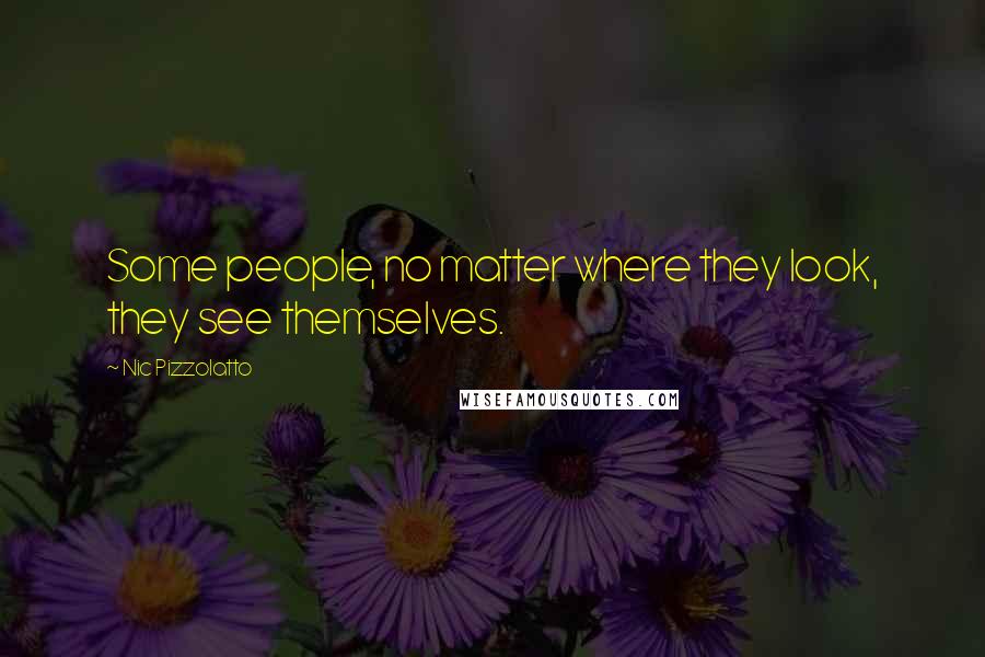 Nic Pizzolatto Quotes: Some people, no matter where they look, they see themselves.