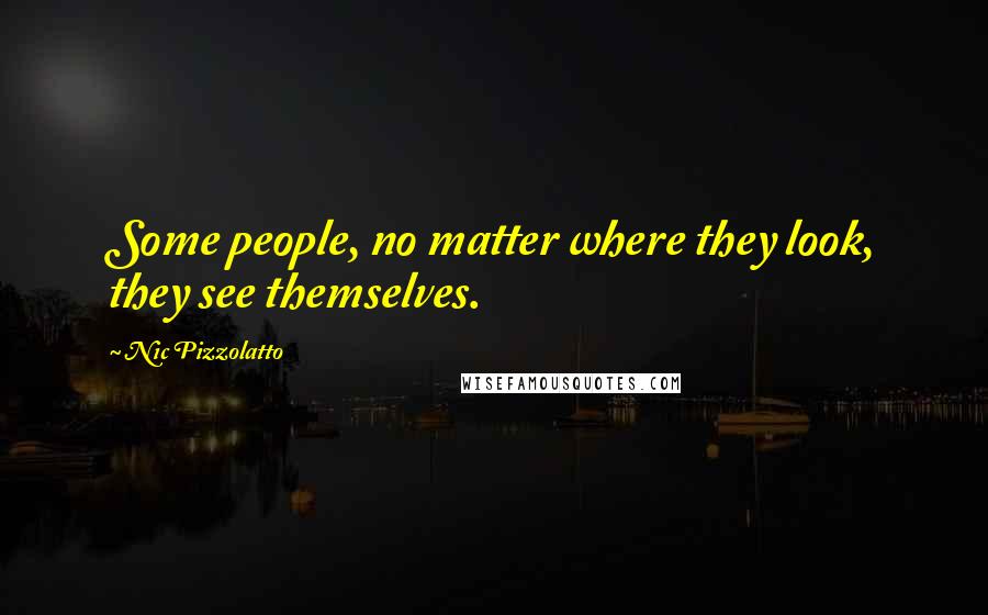 Nic Pizzolatto Quotes: Some people, no matter where they look, they see themselves.