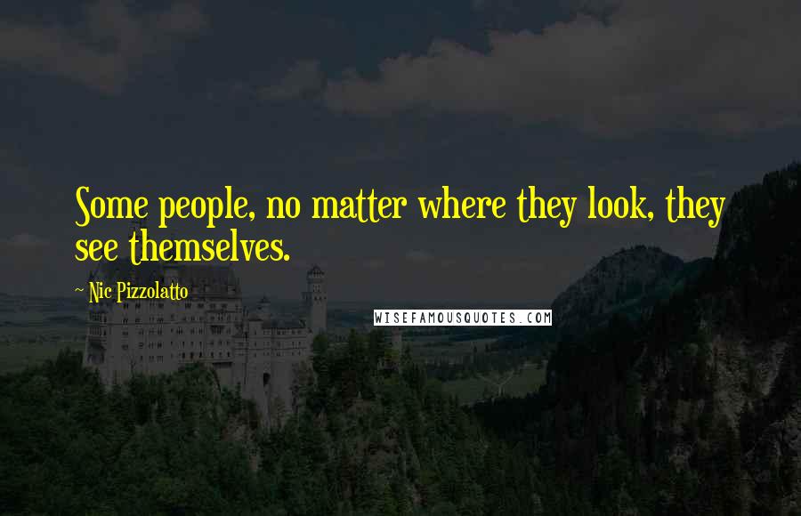 Nic Pizzolatto Quotes: Some people, no matter where they look, they see themselves.