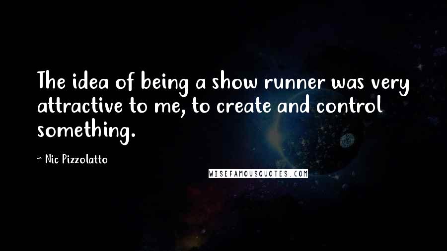 Nic Pizzolatto Quotes: The idea of being a show runner was very attractive to me, to create and control something.