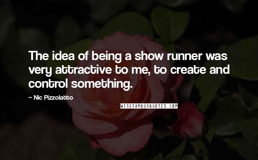 Nic Pizzolatto Quotes: The idea of being a show runner was very attractive to me, to create and control something.