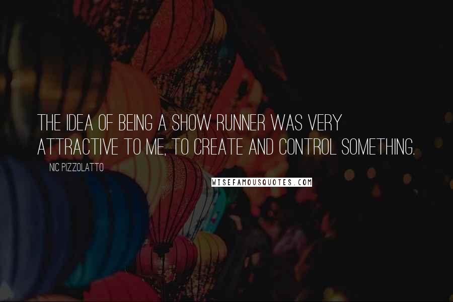 Nic Pizzolatto Quotes: The idea of being a show runner was very attractive to me, to create and control something.