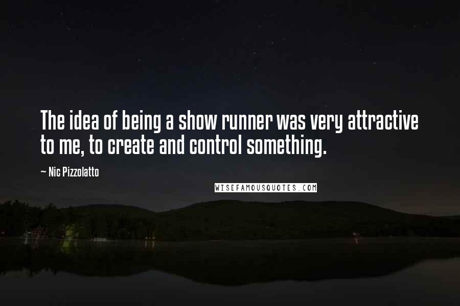 Nic Pizzolatto Quotes: The idea of being a show runner was very attractive to me, to create and control something.