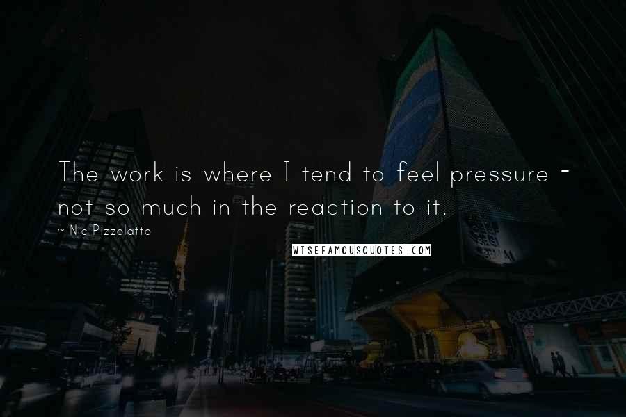 Nic Pizzolatto Quotes: The work is where I tend to feel pressure - not so much in the reaction to it.