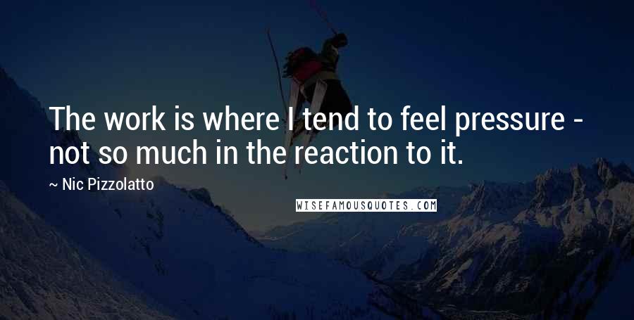 Nic Pizzolatto Quotes: The work is where I tend to feel pressure - not so much in the reaction to it.