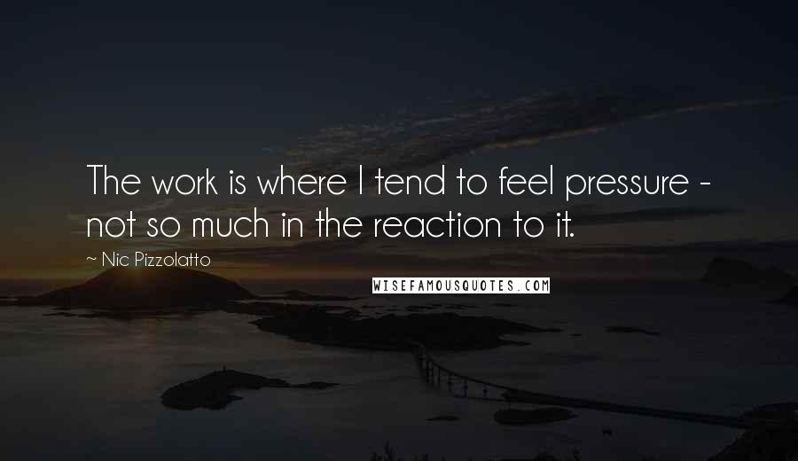 Nic Pizzolatto Quotes: The work is where I tend to feel pressure - not so much in the reaction to it.