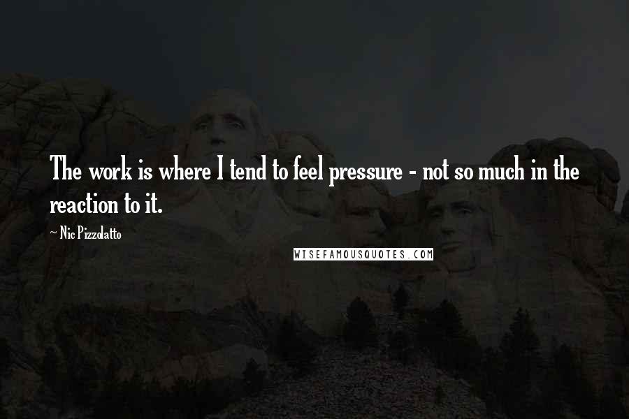 Nic Pizzolatto Quotes: The work is where I tend to feel pressure - not so much in the reaction to it.