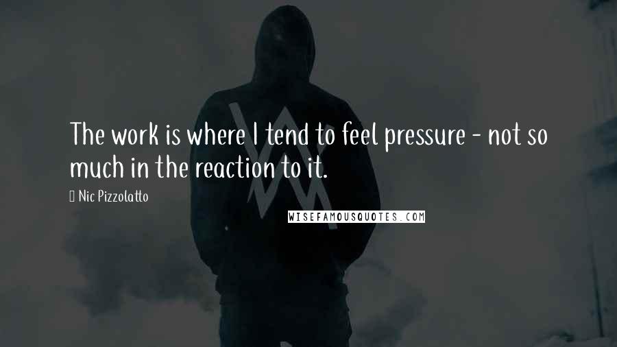 Nic Pizzolatto Quotes: The work is where I tend to feel pressure - not so much in the reaction to it.