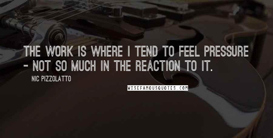 Nic Pizzolatto Quotes: The work is where I tend to feel pressure - not so much in the reaction to it.