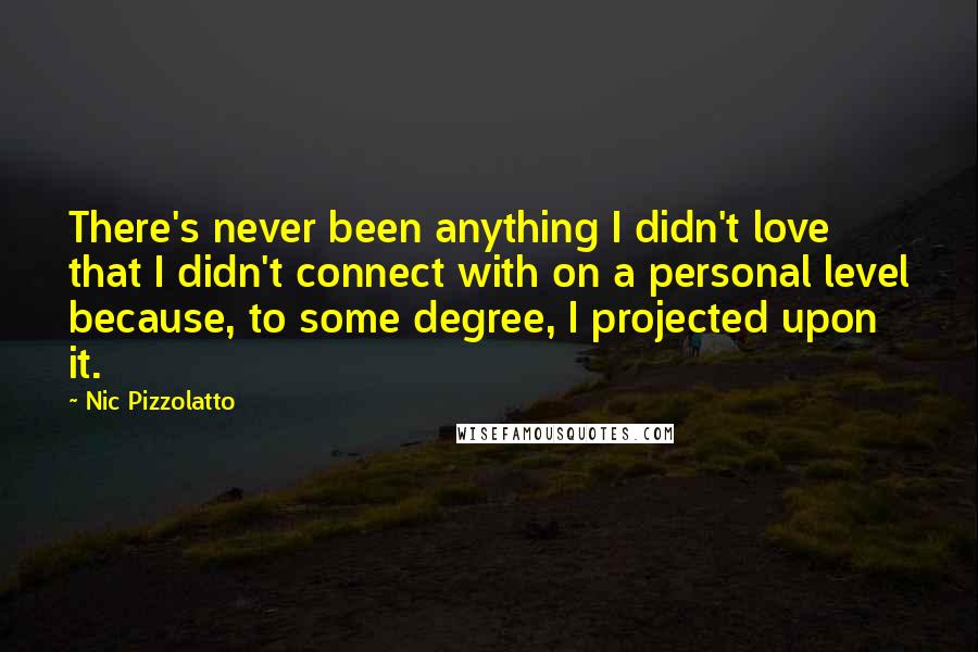 Nic Pizzolatto Quotes: There's never been anything I didn't love that I didn't connect with on a personal level because, to some degree, I projected upon it.