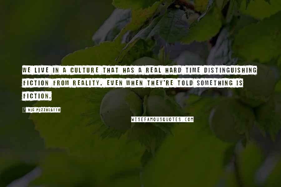 Nic Pizzolatto Quotes: We live in a culture that has a real hard time distinguishing fiction from reality. Even when they're told something is fiction.