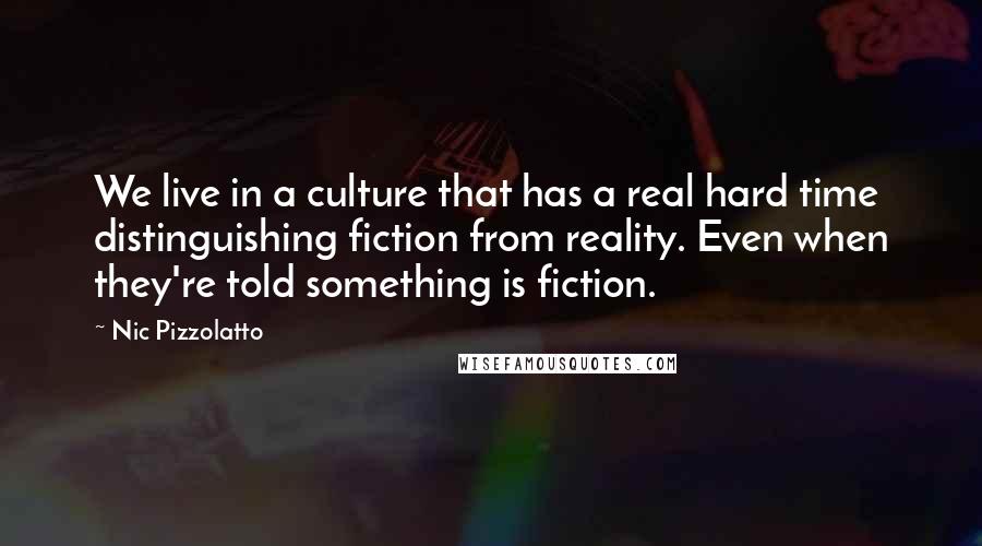 Nic Pizzolatto Quotes: We live in a culture that has a real hard time distinguishing fiction from reality. Even when they're told something is fiction.