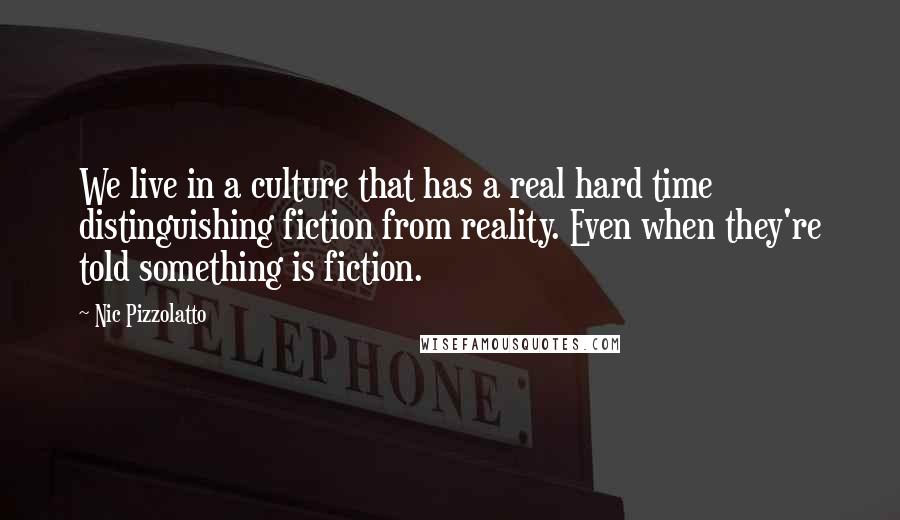 Nic Pizzolatto Quotes: We live in a culture that has a real hard time distinguishing fiction from reality. Even when they're told something is fiction.