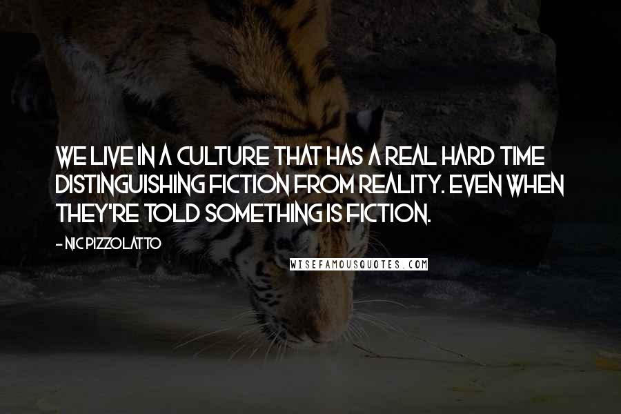 Nic Pizzolatto Quotes: We live in a culture that has a real hard time distinguishing fiction from reality. Even when they're told something is fiction.
