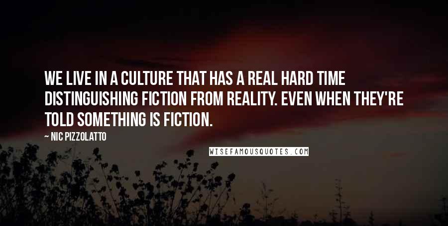 Nic Pizzolatto Quotes: We live in a culture that has a real hard time distinguishing fiction from reality. Even when they're told something is fiction.